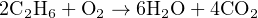 2C2H6 +O2 → 6H2O + 4CO2