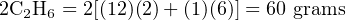 2C  H  = 2[(12)(2)+ (1)(6)] = 60 grams
  2 6
