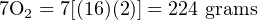 7O  = 7[(16)(2)] = 224 grams
  2
