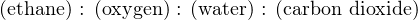 (ethane) : (oxygen ) : (water) : (carbon dioxide)
