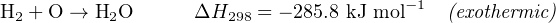 H2 + O → H2O       ΔH298 = − 285.8 kJ mol−1 (exothermic)
