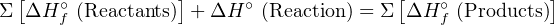 Σ [ΔH ∘f (Reactants)] + ΔH ∘ (Reaction) = Σ[ΔH f∘(Products)]
