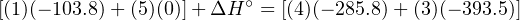 [(1)(− 103.8)+ (5)(0)]+ΔH ∘ = [(4)(− 285.8)+ (3)(− 393.5)]
