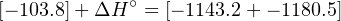 [− 103.8]+ ΔH ∘ = [− 1143.2+ − 1180.5]
