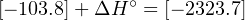              ∘
[− 103.8]+ ΔH  = [− 2323.7]
