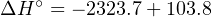 ΔH ∘ = − 2323.7+ 103.8
