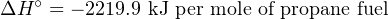 ΔH ∘ = − 2219.9 kJ per mole of propane fuel
