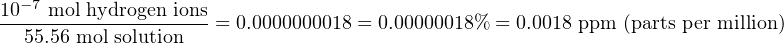   −7
10--mol-hydrogen ions= 0.0000000018 = 0.00000018% = 0.0018 ppm (parts per million)
  55.56 mol solution
