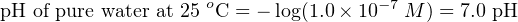 o − 7
pH of pure water at 25 C = − log(1.0 × 10 M ) = 7.0 pH