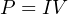 P = IV