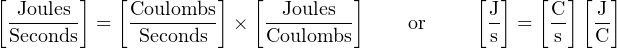 [       ]   [        ]   [        ]           [ ]   [  ][  ]
 -Joules-  =  Coulombs- ×  --Joules--     or      J  =  C-  -J
 Seconds      Seconds      Coulombs             s      s  C
