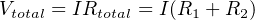 Vtotal = IRtotal = I(R1 + R2 )
