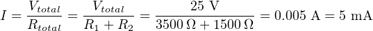 I = Vtotal = -Vtotal- = -----25 V-----= 0.005 A = 5 mA
    Rtotal   R1 + R2   3500Ω + 1500Ω
