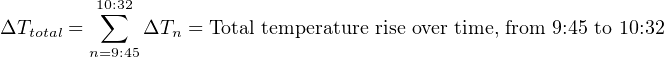           10∑:32
ΔTtotal =     ΔTn = Total temperature rise over time, from 9:45 to 10:32
         n=9:45
