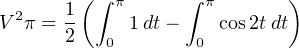  2    1( ∫ π     ∫ π       )
V π = 2     1dt−     cos2t dt
          0       0
