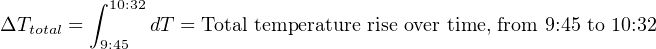         ∫
          10:32
ΔTtotal = 9:45  dT = Total temperature rise over time, from 9:45 to 10:32
