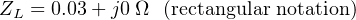 ZL = 0.03 + j0Ω  (rectangular notation)
