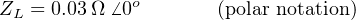              o
ZL = 0.03 Ω ⁄ 0       (polar notation)
