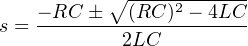            ∘------------
    − RC-±--(RC-)2 −-4LC-
s =         2LC
