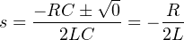            √-
    − RC-±--0-    R--
s =    2LC    = − 2L
