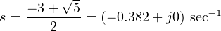         √ -
    − 3+--5-                −1
s =    2    = (− 0.382 + j0) sec
