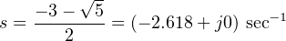 √ -
s = − 3−--5-= (− 2.618 + j0) sec−1
2