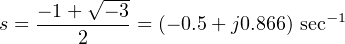          √---
    −-1+--−-3                   −1
s =     2     = (− 0.5 + j0.866) sec
