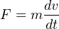 dv
F = m dt